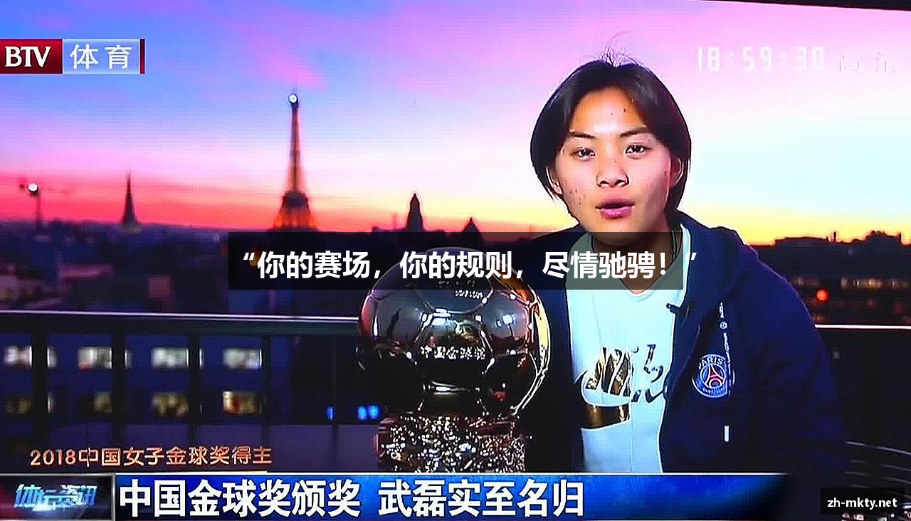 MK体育官网“你的赛场，你的规则，尽情驰骋！”